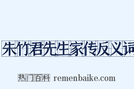 朱竹君先生家传反义词是什么意思的图片